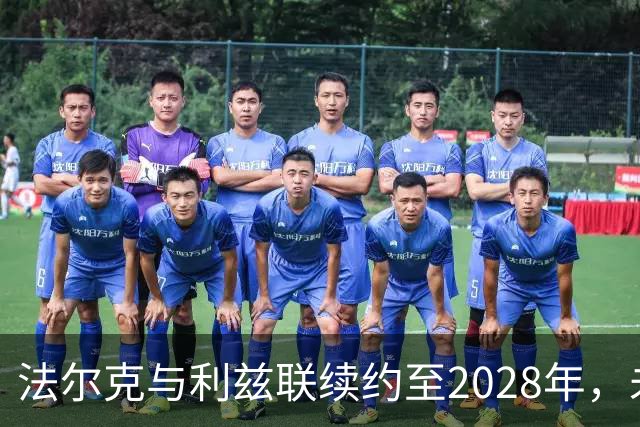 法尔克与利兹联续约至2028年，未来五年咱们一起奋斗！